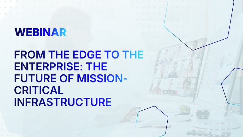 From the Edge to the Enterprise: The Future of Mission-Critical Infrastructure